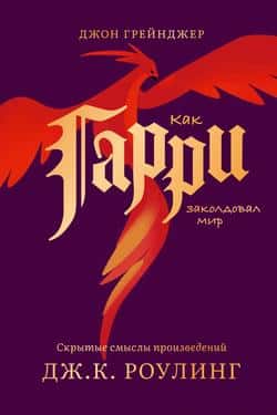 Читать Как Гарри заколдовал мир. Скрытые смыслы произведений Дж.К. Роулинг