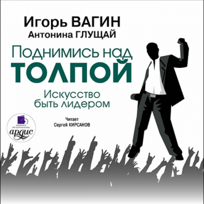 Поднимись над толпой. Искусство быть лидером - Игорь Вагин, Антонина Глущай - Слушать Любимую Книгу + Без Рекламы 📲 Slushat-Knigi.Com