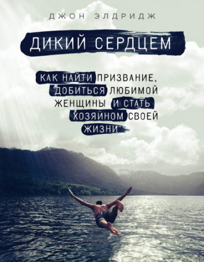 Дикий сердцем. Как найти призвание, добиться любимой женщины и стать хозяином своей жизни - Джон Элдридж - Слушать Любимую Книгу + Без Рекламы 📲 Slushat-Knigi.Com