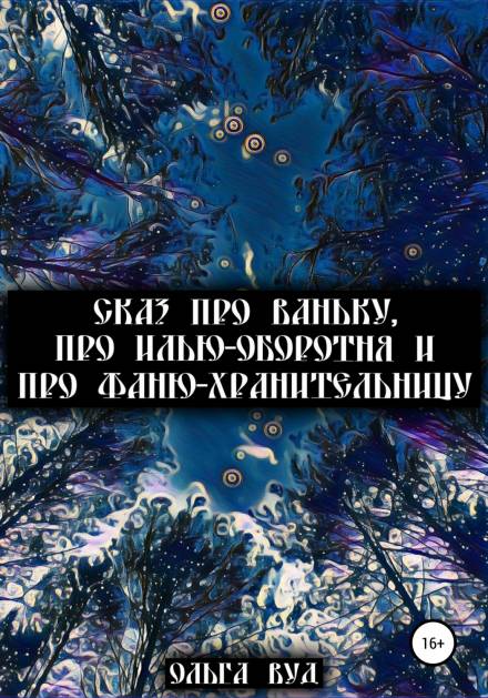Сказ про Ваньку, про Илью-оборотня и про Фаню-хранительницу - Ольга Вуд - Слушать Любимую Книгу + Без Рекламы 📲 Slushat-Knigi.Com