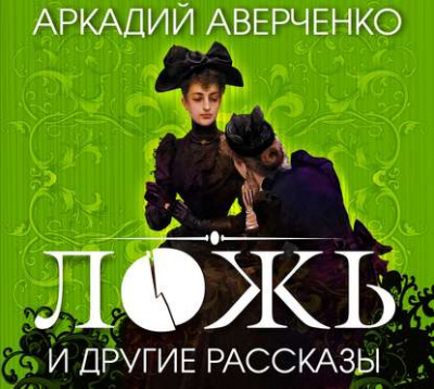 Ложь и другие рассказы - Аркадий Аверченко - Слушать Любимую Книгу + Без Рекламы 📲 Slushat-Knigi.Com
