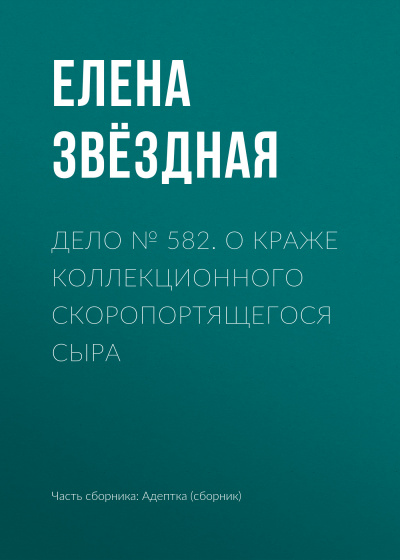 Дело № 582. О краже коллекционного скоропортящегося сыра - Елена Звёздная - Слушать Любимую Книгу + Без Рекламы 📲 Slushat-Knigi.Com