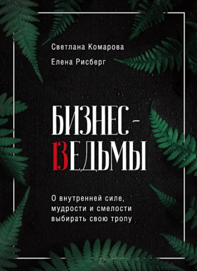 Бизнес-ведьмы. О внутренней силе, мудрости и смелости выбирать свою тропу - Светлана Комарова, Елена Рисберг - Слушать Любимую Книгу + Без Рекламы 📲 Slushat-Knigi.Com