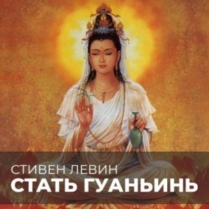 Стать Гуаньинь - Стивен Левин - Слушать Любимую Книгу + Без Рекламы 📲 Slushat-Knigi.Com