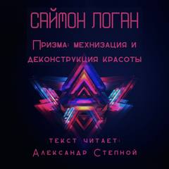 Призма: механизация и деконструкция красоты - Саймон Логан - Слушать Любимую Книгу + Без Рекламы 📲 Slushat-Knigi.Com