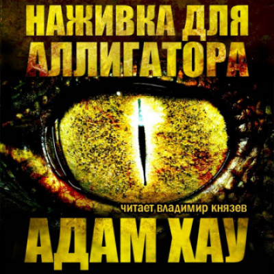 Наживка для аллигатора - Адам Хау - Слушать Любимую Книгу + Без Рекламы 📲 Slushat-Knigi.Com