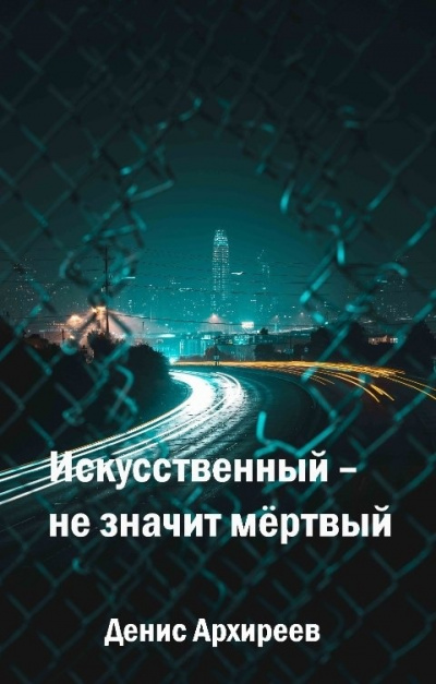 Искусственный – не значит мёртвый (Книга первая) - Денис Архиреев - Слушать Любимую Книгу + Без Рекламы 📲 Slushat-Knigi.Com