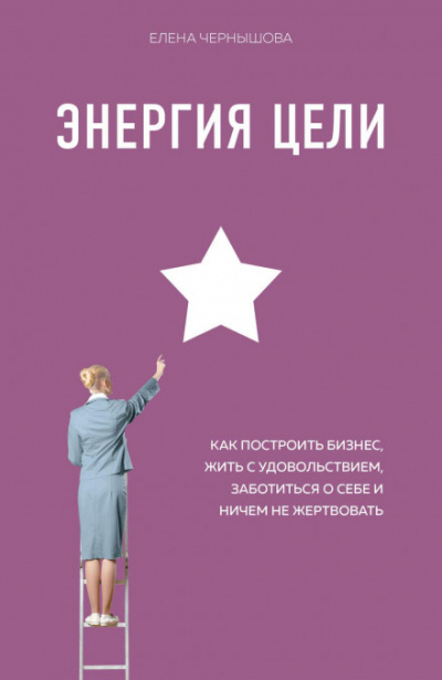 Энергия Цели. Как построить бизнес, жить с удовольствием, заботиться о себе и ничем не жертвовать - Елена Чернышова - Слушать Любимую Книгу + Без Рекламы 📲 Slushat-Knigi.Com