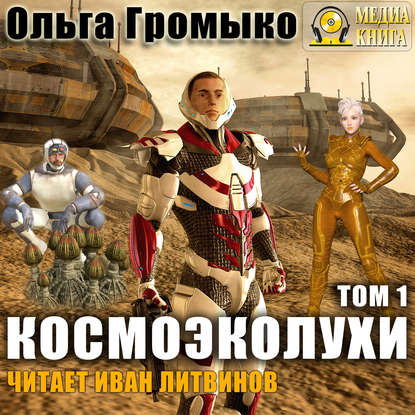 Космоэколухи. Том 1 - Ольга Громыко, Андрей Уланов - Слушать Любимую Книгу + Без Рекламы 📲 Slushat-Knigi.Com