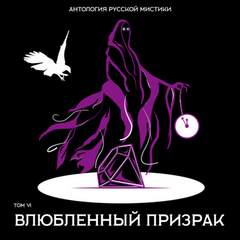 Антология русской мистики. Том 6. Влюбленный призрак - Слушать Любимую Книгу + Без Рекламы 📲 Slushat-Knigi.Com