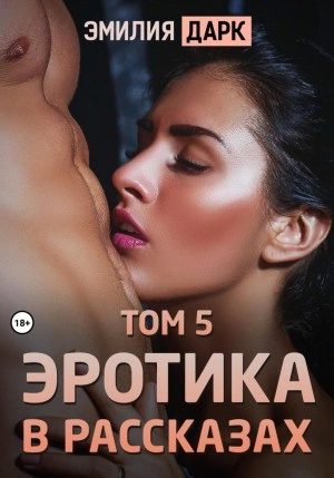 Эротика в рассказах. Том 5 - Эмилия Дарк - Слушать Любимую Книгу + Без Рекламы 📲 Slushat-Knigi.Com