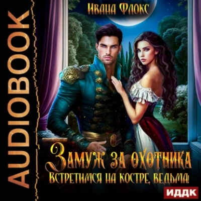 Замуж за охотника: Встретимся на костре, ведьма! - Иванна Флокс - Слушать Любимую Книгу + Без Рекламы 📲 Slushat-Knigi.Com