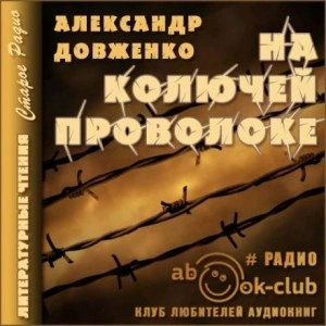 На колючей проволоке - Александр Довженко - Слушать Любимую Книгу + Без Рекламы 📲 Slushat-Knigi.Com