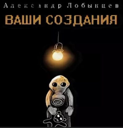 Ваши создания - Александр Лобынцев - Слушать Любимую Книгу + Без Рекламы 📲 Slushat-Knigi.Com