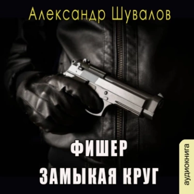 Фишер. Замыкая круг - Александр Шувалов - Слушать Любимую Книгу + Без Рекламы 📲 Slushat-Knigi.Com