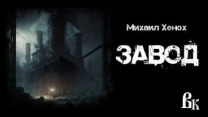 Завод - Михаил Хенох - Слушать Любимую Книгу + Без Рекламы 📲 Slushat-Knigi.Com