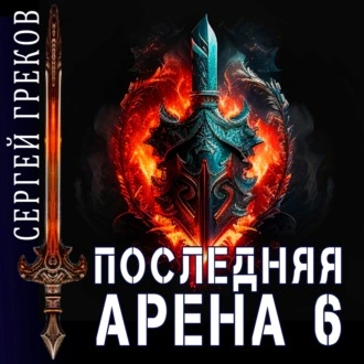 Последняя Арена. Книга 6 - Сергей Греков - Слушать Любимую Книгу + Без Рекламы 📲 Slushat-Knigi.Com