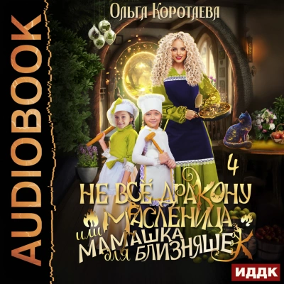 Не всё дракону масленица, или Мамашка для близняшек. Серия 4 - Ольга Коротаева - Слушать Любимую Книгу + Без Рекламы 📲 Slushat-Knigi.Com