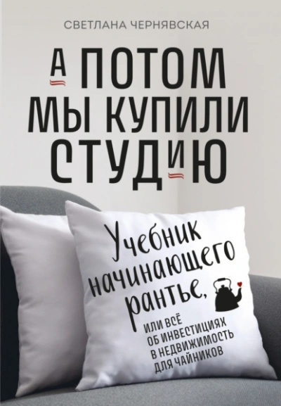 А потом мы купили студию. Учебник начинающего рантье, или Всё об инвестициях в недвижимость для чайников - Светлана Чернявская - Слушать Любимую Книгу + Без Рекламы 📲 Slushat-Knigi.Com