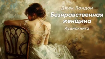 Безнравственная женщина - Джек Лондон - Слушать Любимую Книгу + Без Рекламы 📲 Slushat-Knigi.Com