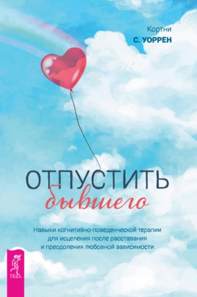 Отпустить бывшего: навыки когнитивно-поведенческой терапии для исцеления после расставания и преодоления любовной зависимости - Кортни Уоррен - Слушать Любимую Книгу + Без Рекламы 📲 Slushat-Knigi.Com