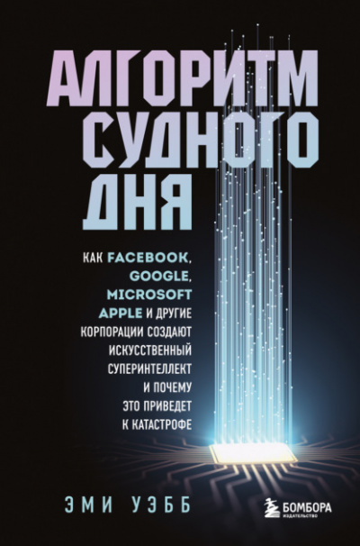 Алгоритм судного дня. Как Facebook, Google, Microsoft, Apple и другие корпорации создают искусственный суперинтеллект и почему это приведет к катастрофе - Эми Уэбб - Слушать Любимую Книгу + Без Рекламы 📲 Slushat-Knigi.Com
