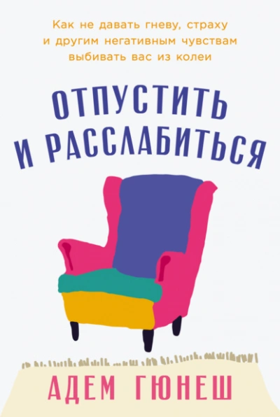 Отпустить и расслабиться: Как не давать гневу, страху и другим негативным чувствам выбивать вас из - Адем Гюнеш - Слушать Любимую Книгу + Без Рекламы 📲 Slushat-Knigi.Com