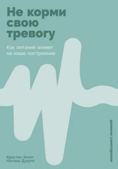 Не корми свою тревогу: Как питание влияет на наше настроение - Кристен Эллотт, Наташа Дуарте - Слушать Любимую Книгу + Без Рекламы 📲 Slushat-Knigi.Com
