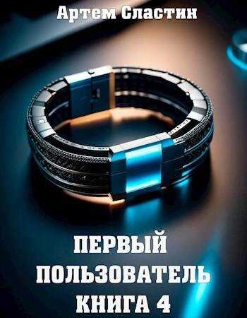 Первый пользователь. Книга 4 - Артём Сластин - Слушать Любимую Книгу + Без Рекламы 📲 Slushat-Knigi.Com