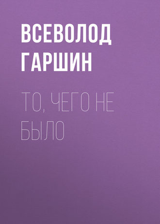 То, чего не было - Всеволод Гаршин - Слушать Любимую Книгу + Без Рекламы 📲 Slushat-Knigi.Com