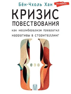 Кризис повествования. Как неолиберализм превратил нарративы в сторителлинг - Хан Бён-Чхоль - Слушать Любимую Книгу + Без Рекламы Slushat-Knigi.Com