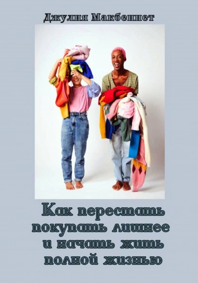 Как перестать покупать лишнее и начать жить полной жизнью - Джулия Макбеннет - Слушать Любимую Книгу + Без Рекламы Slushat-Knigi.Com