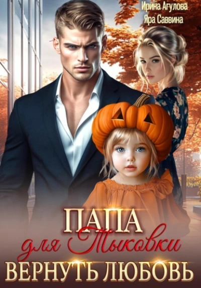 Папа для Тыковки. Вернуть любовь - Ирина Агулова, Яра Саввина - Слушать Любимую Книгу + Без Рекламы Slushat-Knigi.Com