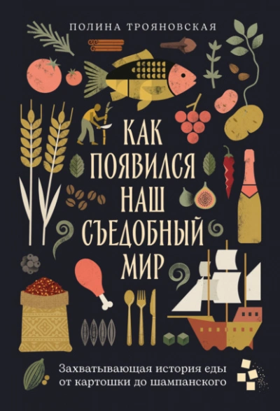 Как появился наш съедобный мир: Захватывающая история еды от картошки до шампанского - Трояновская Полина - Слушать Любимую Книгу + Без Рекламы Slushat-Knigi.Com
