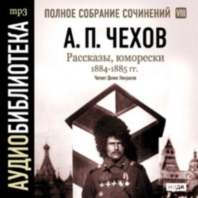 Рассказы, юморески 1884 – 1885 г.г. Том 8 - Чехов Антон - Слушать Любимую Книгу + Без Рекламы Slushat-Knigi.Com
