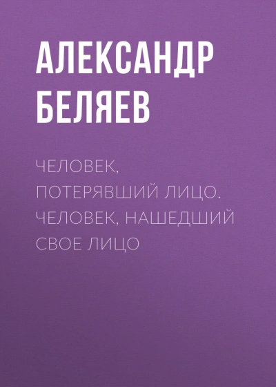 Человек, потерявший лицо. Человек, нашедший свое лицо - Беляев Александр - Слушать Любимую Книгу + Без Рекламы Slushat-Knigi.Com