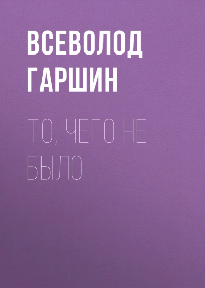 То, чего не было - Гаршин Всеволод - Слушать Любимую Книгу + Без Рекламы Slushat-Knigi.Com