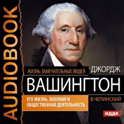 Джордж Вашингтон. Его жизнь, военная и общественная деятельность - Владимир Чепинский - Слушать Любимую Книгу + Без Рекламы 📲 Slushat-Knigi.Com